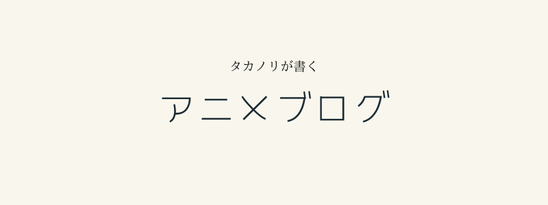 タカノリが書くアニメブログ